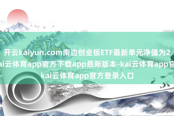 开云kaiyun.com南边创业板ETF最新单元净值为2.2962元-kai云体育app官方下载app最新版本-kai云体育app官方登录入口
