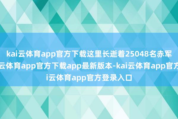 kai云体育app官方下载这里长逝着25048名赤军义士-kai云体育app官方下载app最新版本-kai云体育app官方登录入口