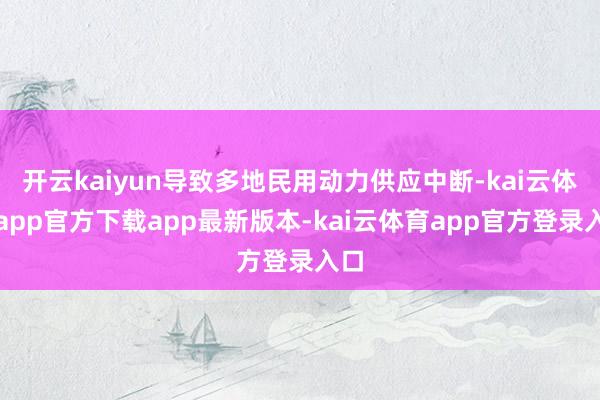 开云kaiyun导致多地民用动力供应中断-kai云体育app官方下载app最新版本-kai云体育app官方登录入口