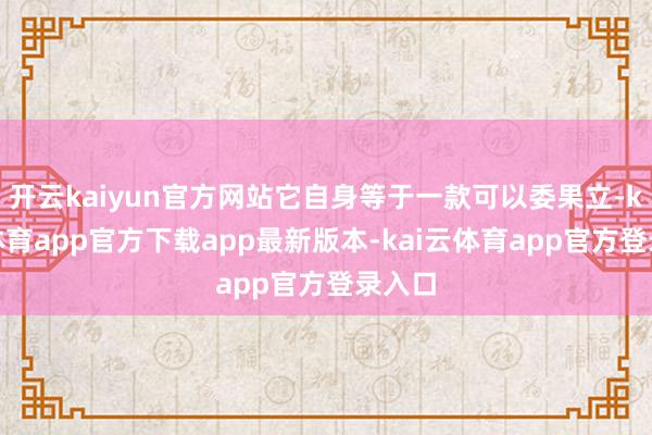 开云kaiyun官方网站它自身等于一款可以委果立-kai云体育app官方下载app最新版本-kai云体育app官方登录入口