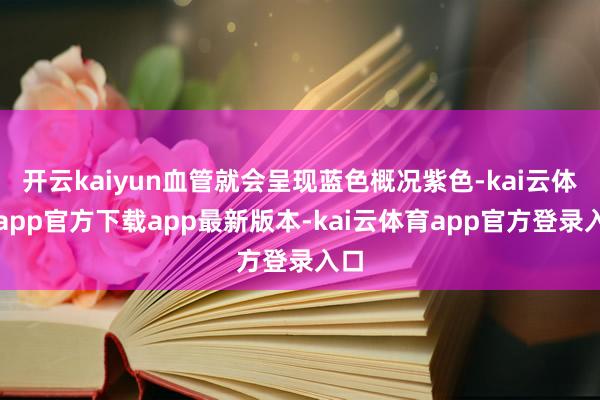 开云kaiyun血管就会呈现蓝色概况紫色-kai云体育app官方下载app最新版本-kai云体育app官方登录入口