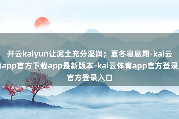 开云kaiyun让泥土充分湿润；夏冬寝息期-kai云体育app官方下载app最新版本-kai云体育app官方登录入口