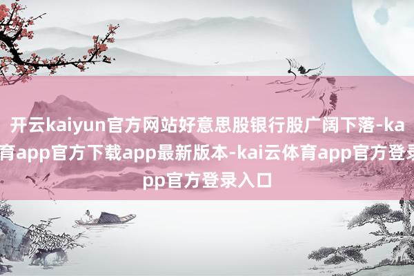开云kaiyun官方网站好意思股银行股广阔下落-kai云体育app官方下载app最新版本-kai云体育app官方登录入口
