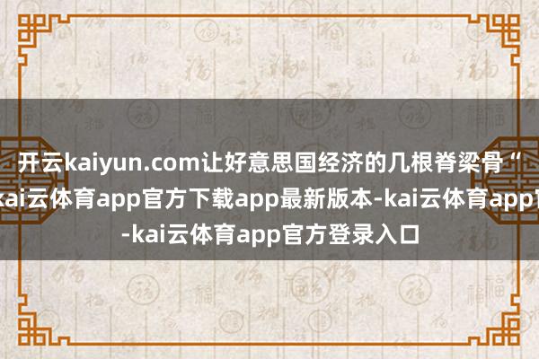 开云kaiyun.com让好意思国经济的几根脊梁骨“咔咔”作响-kai云体育app官方下载app最新版本-kai云体育app官方登录入口