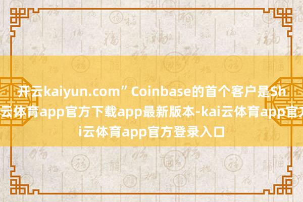 开云kaiyun.com”Coinbase的首个客户是Shopify-kai云体育app官方下载app最新版本-kai云体育app官方登录入口
