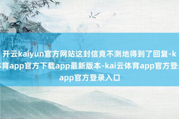 开云kaiyun官方网站这封信竟不测地得到了回复-kai云体育app官方下载app最新版本-kai云体育app官方登录入口