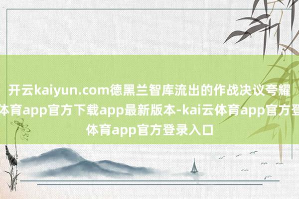 开云kaiyun.com德黑兰智库流出的作战决议夸耀-kai云体育app官方下载app最新版本-kai云体育app官方登录入口