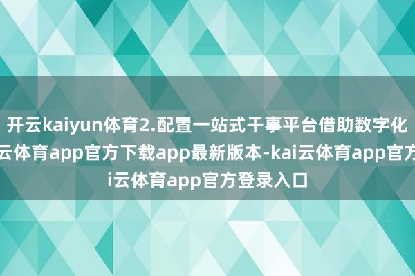 开云kaiyun体育2.配置一站式干事平台借助数字化妙技-kai云体育app官方下载app最新版本-kai云体育app官方登录入口