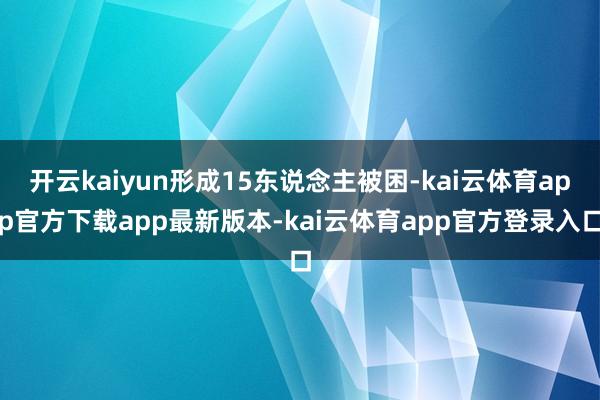 开云kaiyun形成15东说念主被困-kai云体育app官方下载app最新版本-kai云体育app官方登录入口