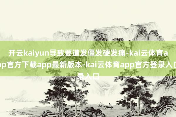 开云kaiyun导致要道发僵发硬发痛-kai云体育app官方下载app最新版本-kai云体育app官方登录入口