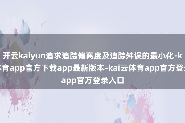 开云kaiyun追求追踪偏离度及追踪舛误的最小化-kai云体育app官方下载app最新版本-kai云体育app官方登录入口