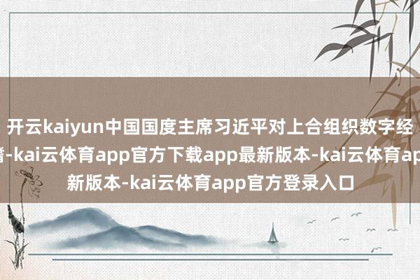 开云kaiyun中国国度主席习近平对上合组织数字经济联接高度深嗜-kai云体育app官方下载app最新版本-kai云体育app官方登录入口