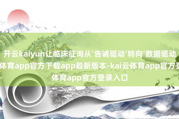 开云kaiyun让临床征询从‘告诫驱动’转向‘数据驱动’-kai云体育app官方下载app最新版本-kai云体育app官方登录入口