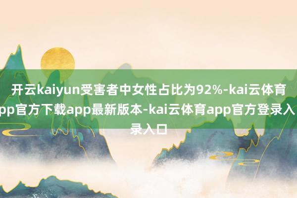 开云kaiyun受害者中女性占比为92%-kai云体育app官方下载app最新版本-kai云体育app官方登录入口