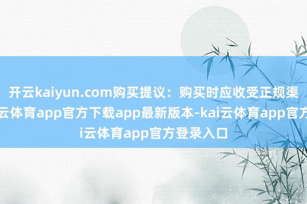 开云kaiyun.com购买提议:购买时应收受正规渠说念-kai云体育app官方下载app最新版本-kai云体育app官方登录入口