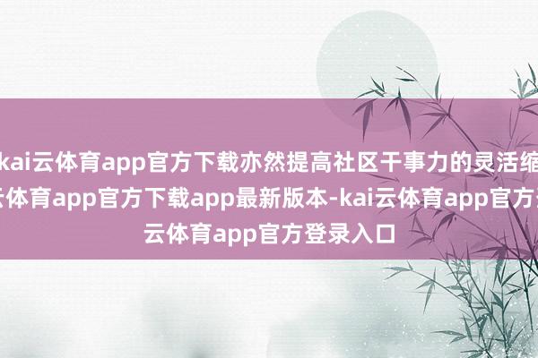 kai云体育app官方下载亦然提高社区干事力的灵活缩影-kai云体育app官方下载app最新版本-kai云体育app官方登录入口