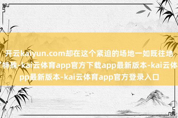开云kaiyun.com却在这个紧迫的场地一如既往地在驯顺选拔上出现了特殊-kai云体育app官方下载app最新版本-kai云体育app官方登录入口