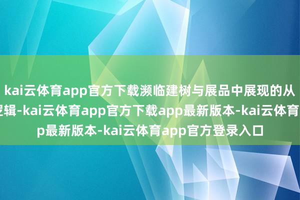 kai云体育app官方下载濒临建树与展品中展现的从简而克制的线条逻辑-kai云体育app官方下载app最新版本-kai云体育app官方登录入口