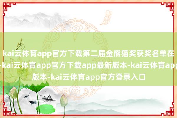 kai云体育app官方下载第二届金熊猫奖获奖名单在四川成皆揭晓-kai云体育app官方下载app最新版本-kai云体育app官方登录入口