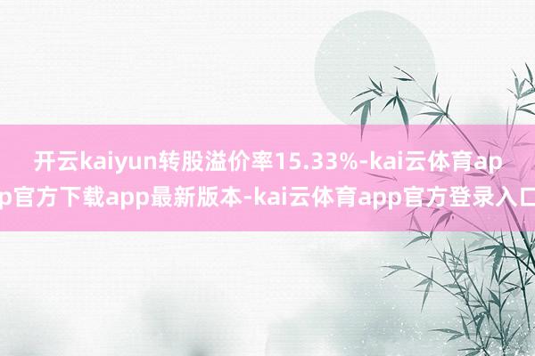 开云kaiyun转股溢价率15.33%-kai云体育app官方下载app最新版本-kai云体育app官方登录入口