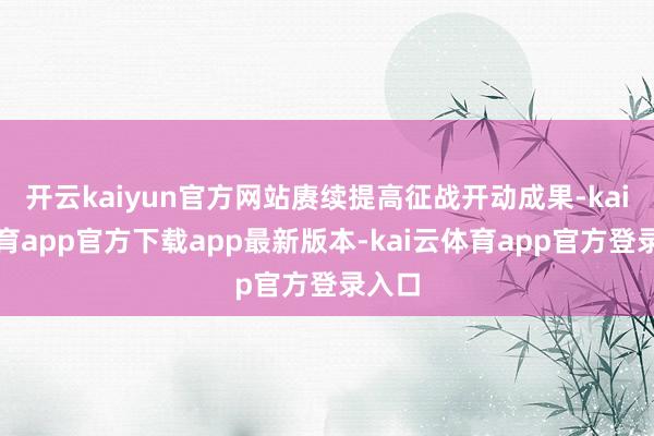 开云kaiyun官方网站赓续提高征战开动成果-kai云体育app官方下载app最新版本-kai云体育app官方登录入口