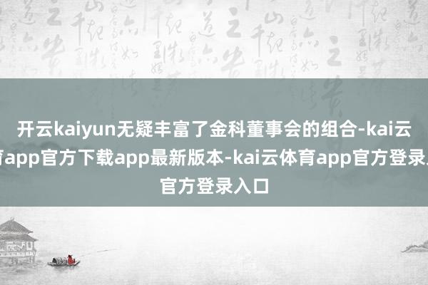 开云kaiyun无疑丰富了金科董事会的组合-kai云体育app官方下载app最新版本-kai云体育app官方登录入口
