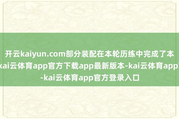 开云kaiyun.com部分装配在本轮历练中完成了本事优化指标-kai云体育app官方下载app最新版本-kai云体育app官方登录入口