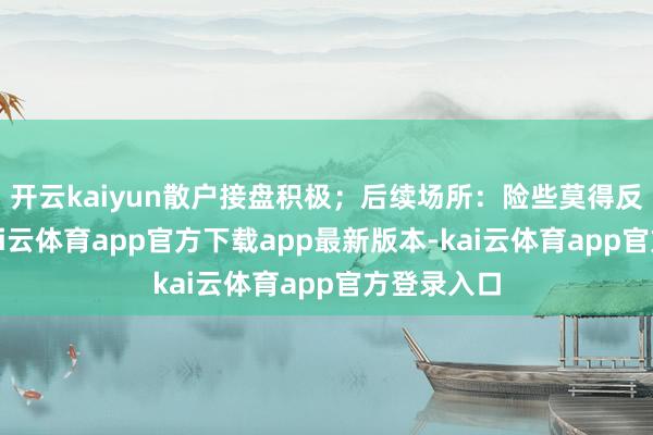 开云kaiyun散户接盘积极；后续场所：险些莫得反弹契机-kai云体育app官方下载app最新版本-kai云体育app官方登录入口