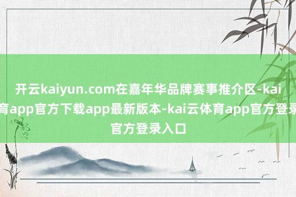 开云kaiyun.com在嘉年华品牌赛事推介区-kai云体育app官方下载app最新版本-kai云体育app官方登录入口
