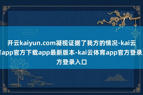 开云kaiyun.com凝视证据了我方的情况-kai云体育app官方下载app最新版本-kai云体育app官方登录入口