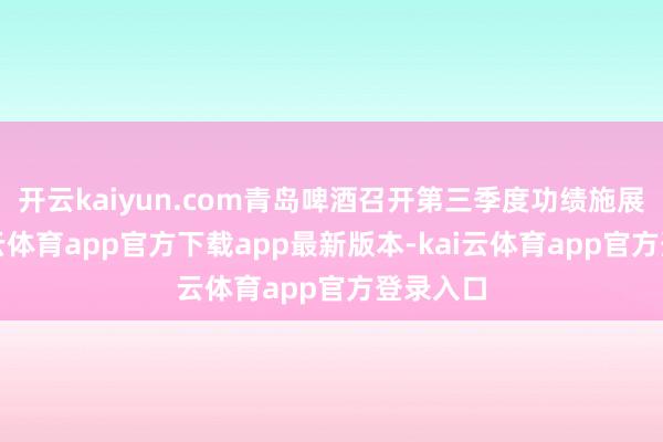 开云kaiyun.com青岛啤酒召开第三季度功绩施展会-kai云体育app官方下载app最新版本-kai云体育app官方登录入口
