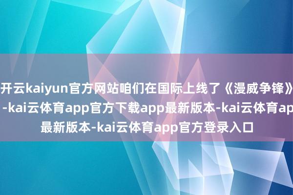 开云kaiyun官方网站咱们在国际上线了《漫威争锋》；这个月 15 日-kai云体育app官方下载app最新版本-kai云体育app官方登录入口