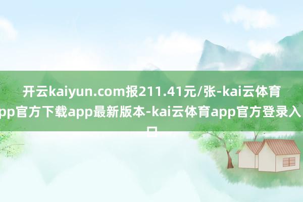 开云kaiyun.com报211.41元/张-kai云体育app官方下载app最新版本-kai云体育app官方登录入口