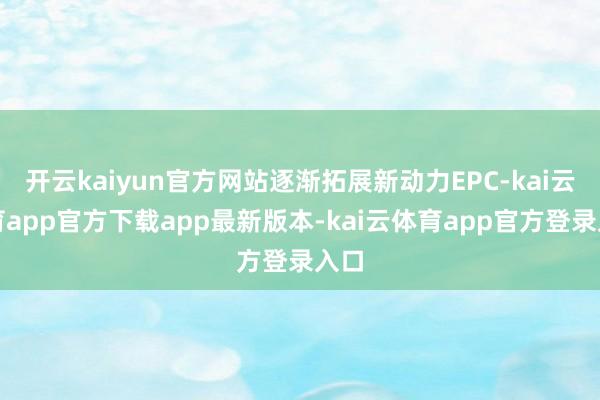 开云kaiyun官方网站逐渐拓展新动力EPC-kai云体育app官方下载app最新版本-kai云体育app官方登录入口