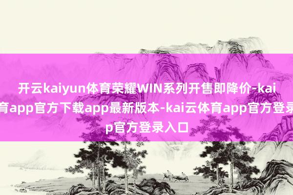 开云kaiyun体育荣耀WIN系列开售即降价-kai云体育app官方下载app最新版本-kai云体育app官方登录入口