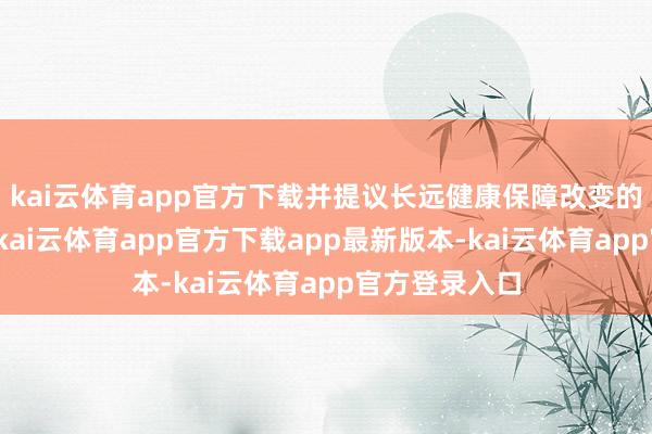 kai云体育app官方下载并提议长远健康保障改变的联系举措等-kai云体育app官方下载app最新版本-kai云体育app官方登录入口